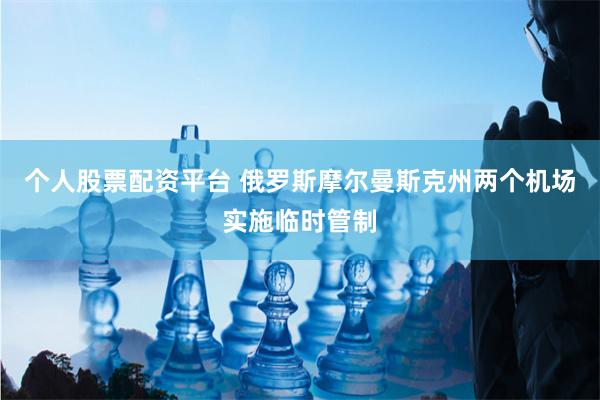 个人股票配资平台 俄罗斯摩尔曼斯克州两个机场实施临时管制
