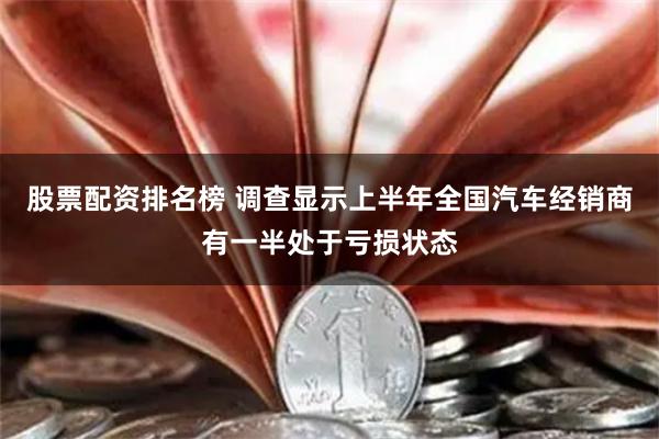 股票配资排名榜 调查显示上半年全国汽车经销商有一半处于亏损状态