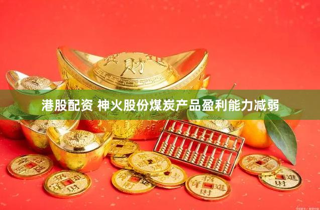 港股配资 神火股份煤炭产品盈利能力减弱