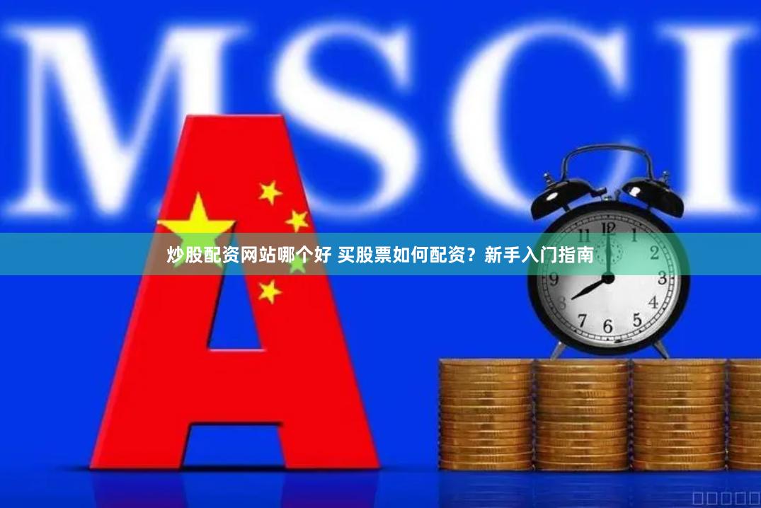 炒股配资网站哪个好 买股票如何配资？新手入门指南