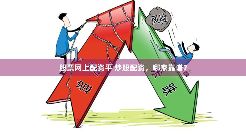 股票网上配资平 炒股配资，哪家靠谱？
