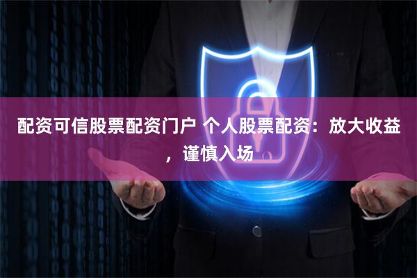 配资可信股票配资门户 个人股票配资：放大收益，谨慎入场