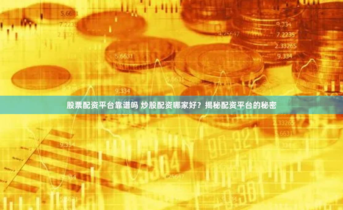 股票配资平台靠谱吗 炒股配资哪家好？揭秘配资平台的秘密
