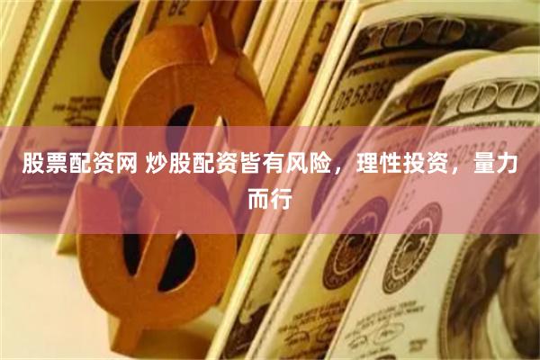 股票配资网 炒股配资皆有风险，理性投资，量力而行