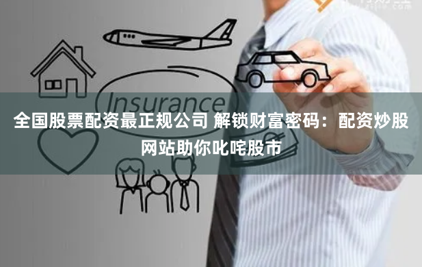 全国股票配资最正规公司 解锁财富密码:配资炒股网站助你叱咤股市