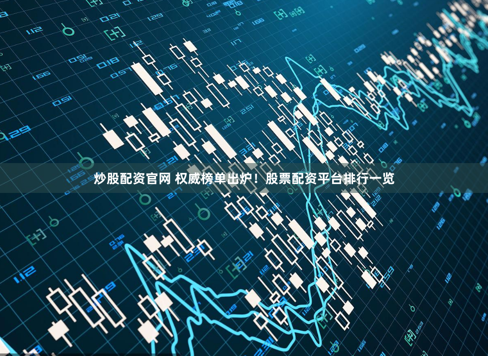 炒股配资官网 权威榜单出炉！股票配资平台排行一览