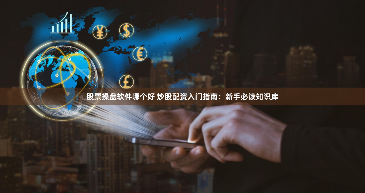 股票操盘软件哪个好 炒股配资入门指南：新手必读知识库