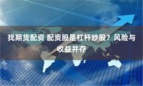 找期货配资 配资股是杠杆炒股？风险与收益并存