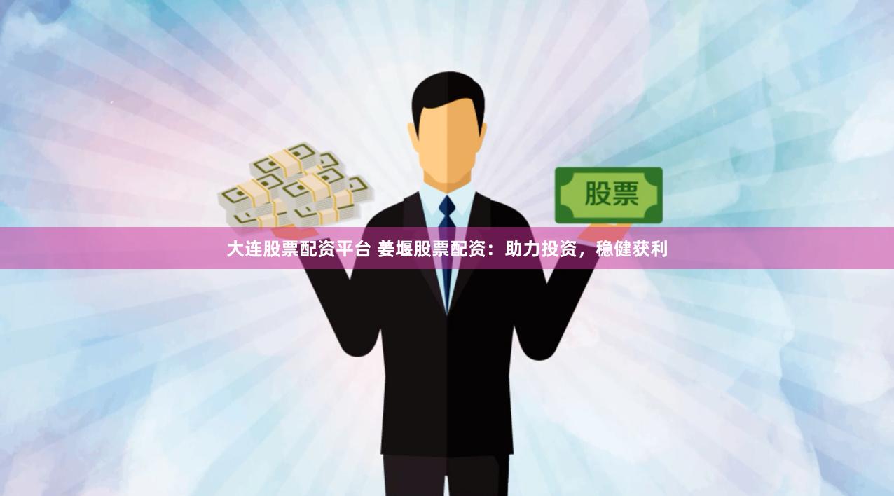 大连股票配资平台 姜堰股票配资：助力投资，稳健获利