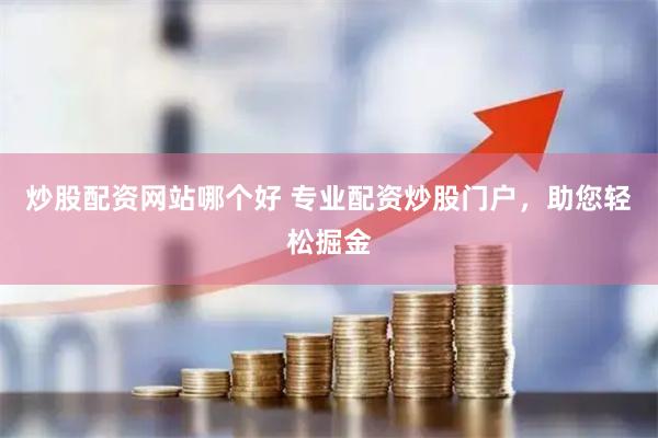 炒股配资网站哪个好 专业配资炒股门户，助您轻松掘金