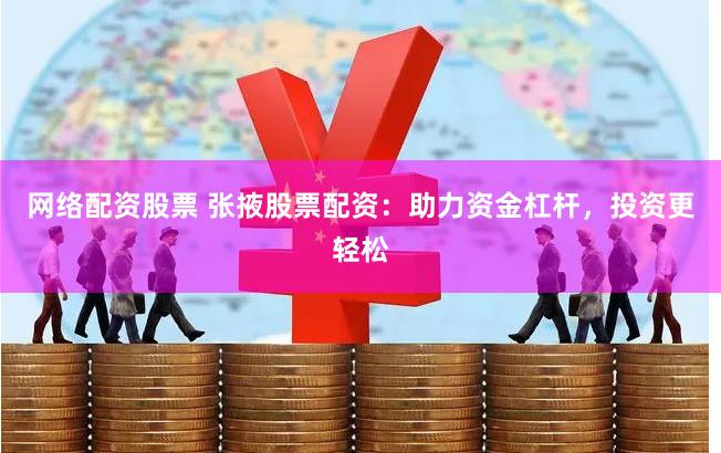 网络配资股票 张掖股票配资：助力资金杠杆，投资更轻松