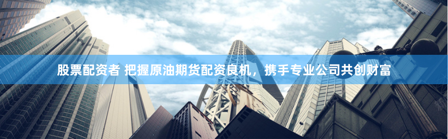 股票配资者 把握原油期货配资良机，携手专业公司共创财富