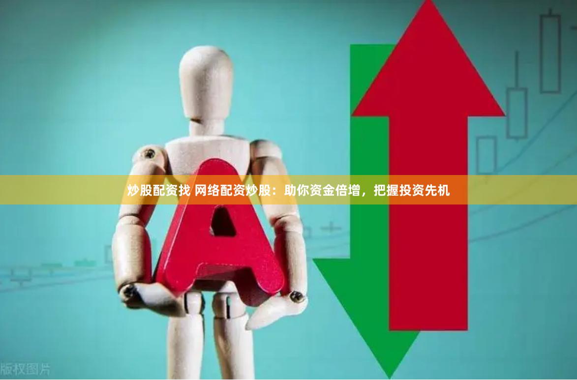 炒股配资找 网络配资炒股：助你资金倍增，把握投资先机