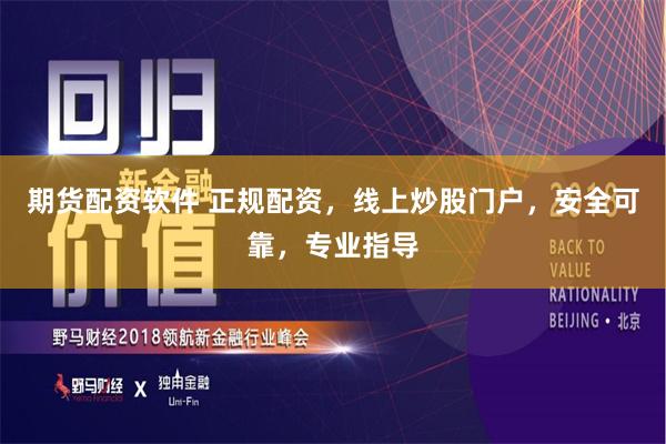 期货配资软件 正规配资，线上炒股门户，安全可靠，专业指导