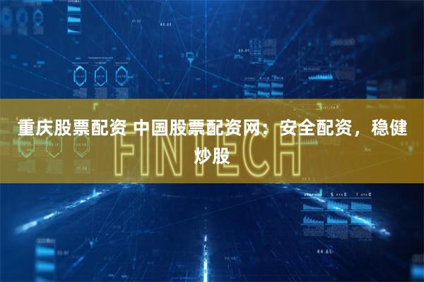 重庆股票配资 中国股票配资网：安全配资，稳健炒股