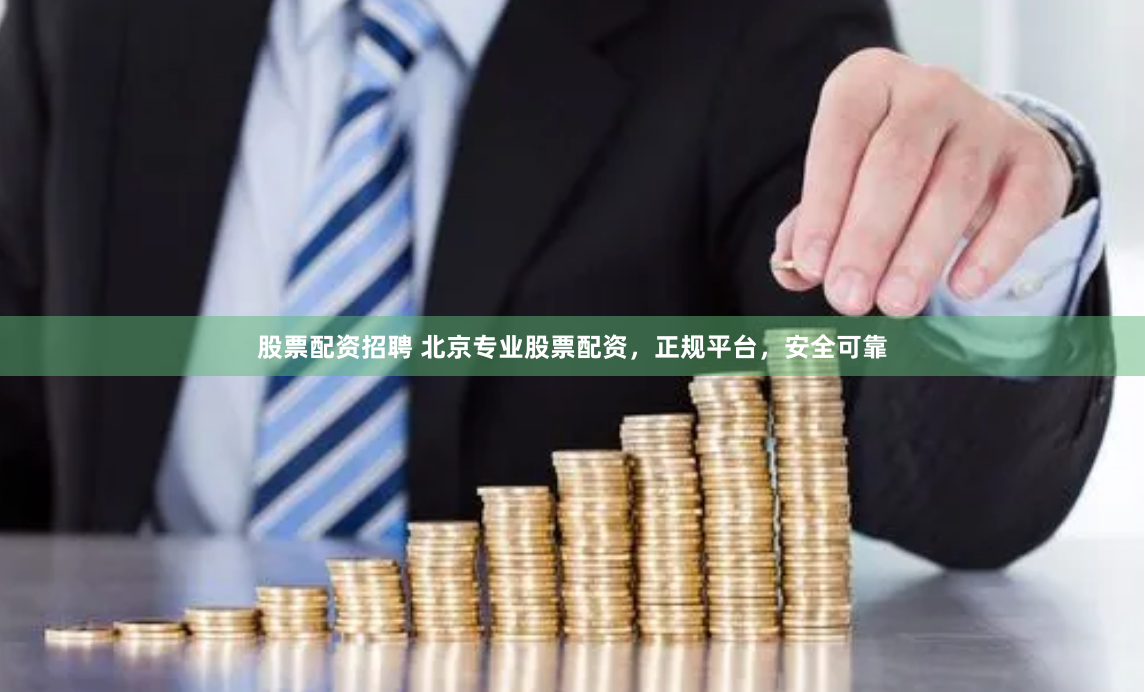 股票配资招聘 北京专业股票配资，正规平台，安全可靠