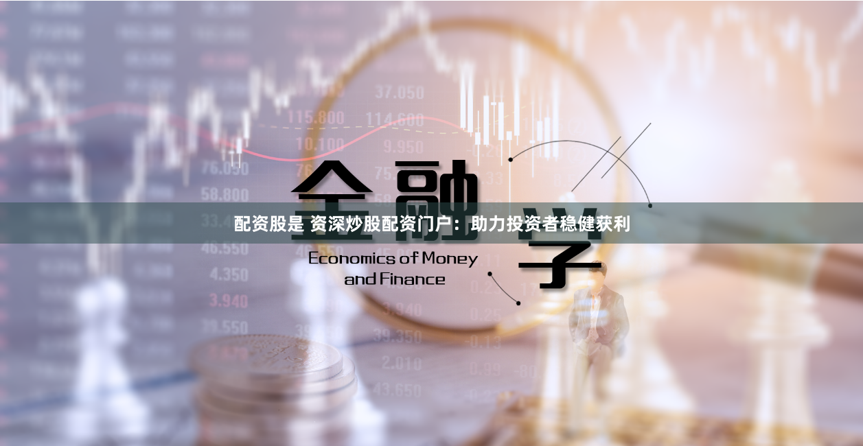 配资股是 资深炒股配资门户：助力投资者稳健获利