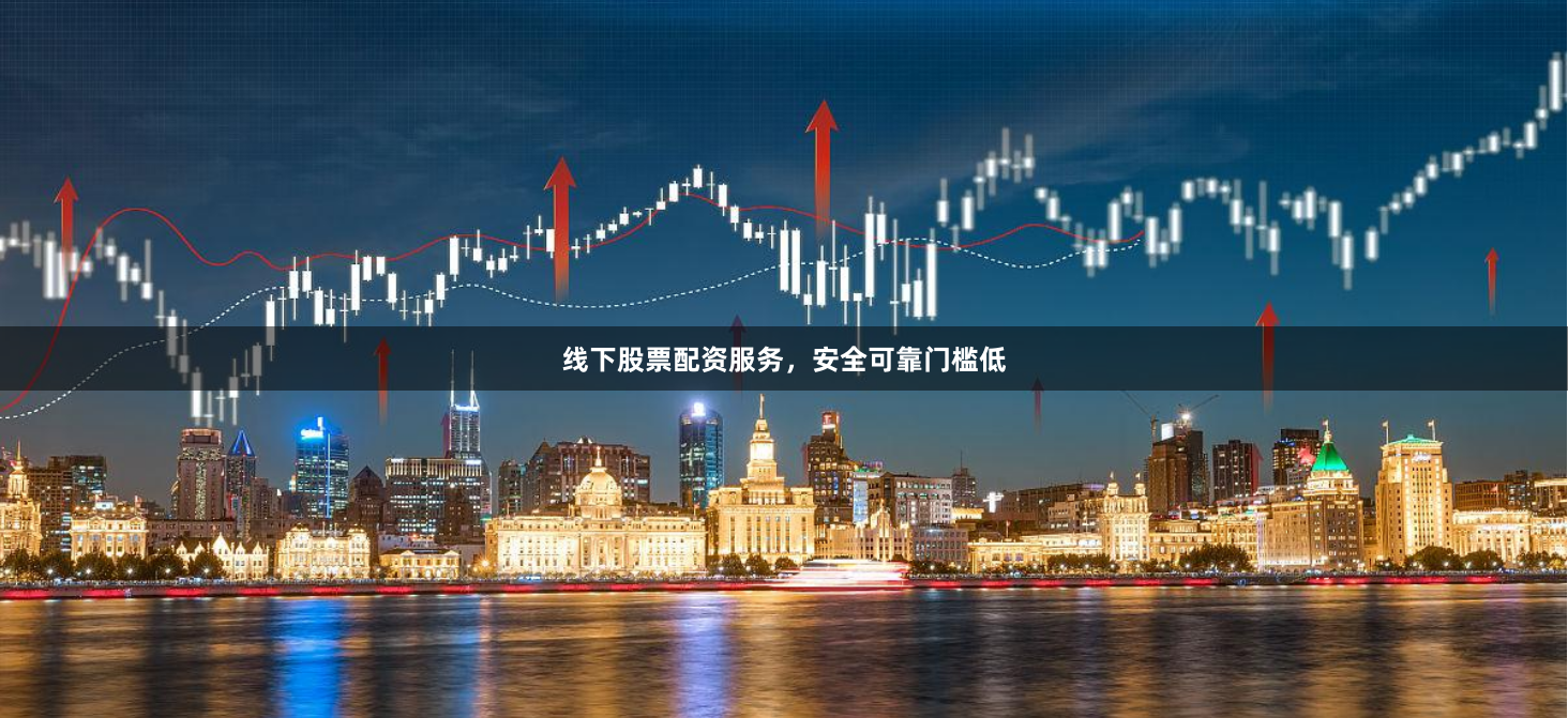 线下股票配资服务，安全可靠门槛低