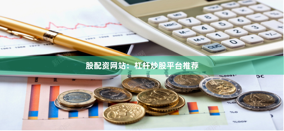 股配资网站：杠杆炒股平台推荐