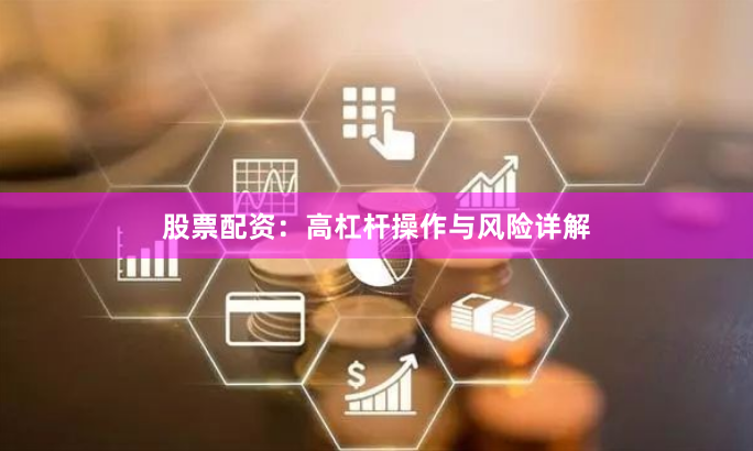 股票配资：高杠杆操作与风险详解
