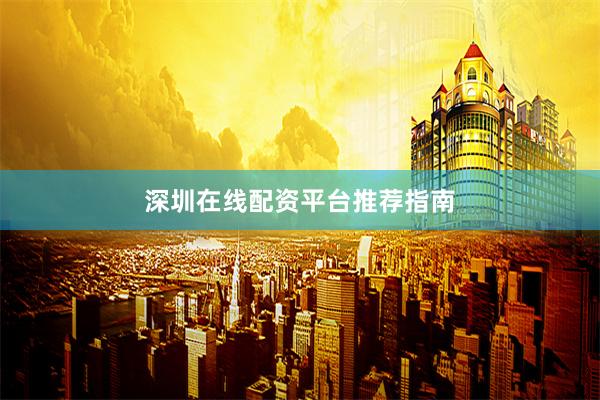 深圳在线配资平台推荐指南