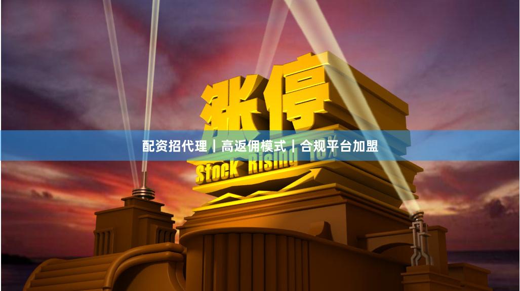 配资招代理｜高返佣模式｜合规平台加盟