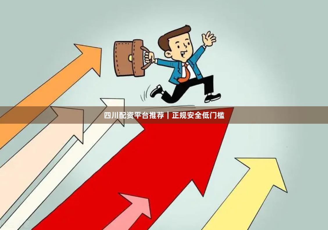 四川配资平台推荐｜正规安全低门槛