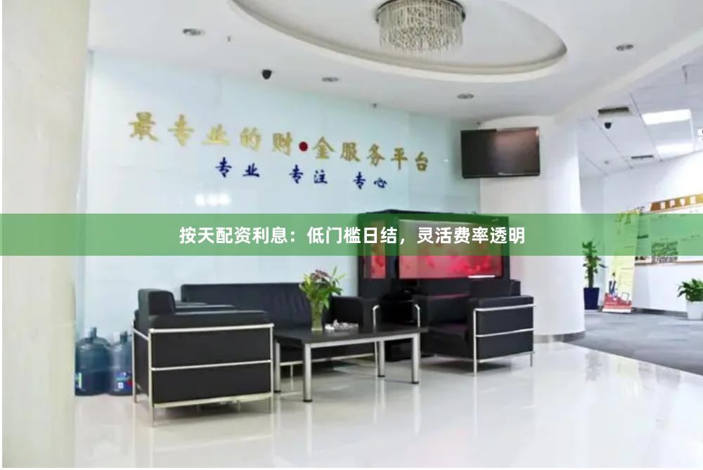 按天配资利息：低门槛日结，灵活费率透明