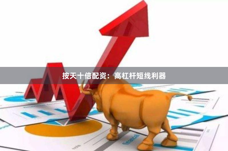 按天十倍配资：高杠杆短线利器