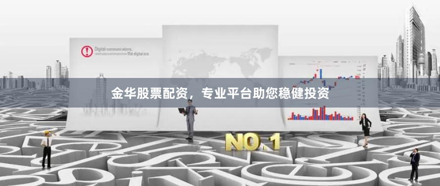 金华股票配资，专业平台助您稳健投资