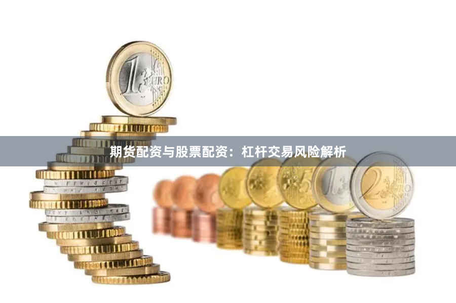 期货配资与股票配资：杠杆交易风险解析