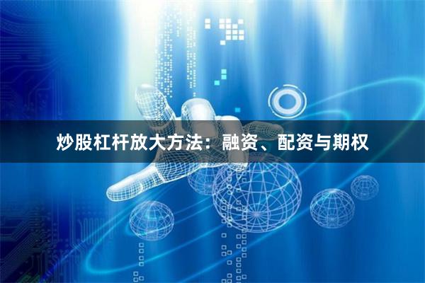 炒股杠杆放大方法：融资、配资与期权