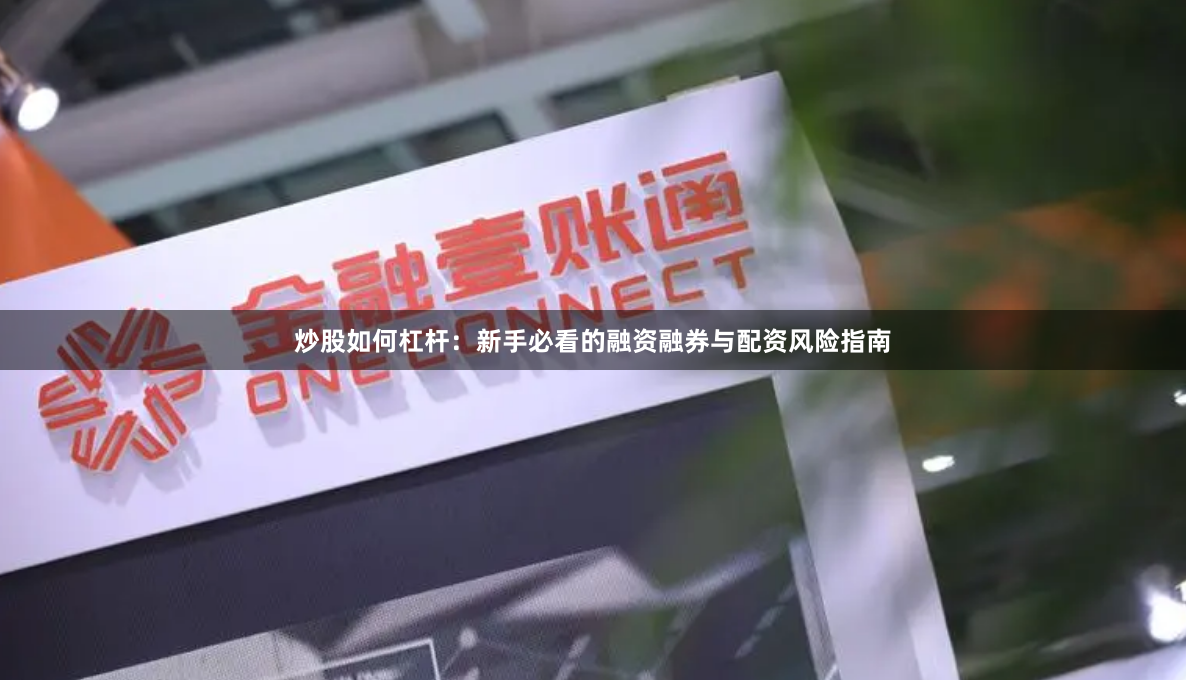 炒股如何杠杆：新手必看的融资融券与配资风险指南