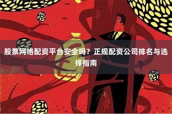 股票网络配资平台安全吗？正规配资公司排名与选择指南