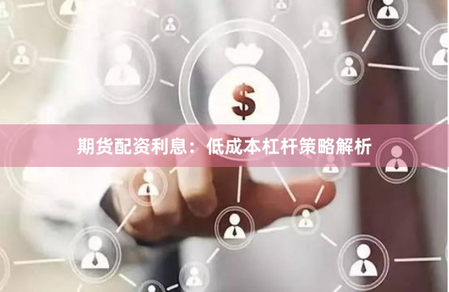 期货配资利息：低成本杠杆策略解析