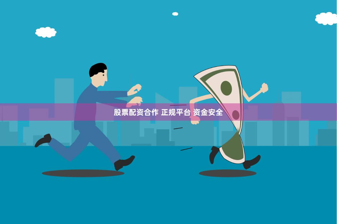 股票配资合作 正规平台 资金安全