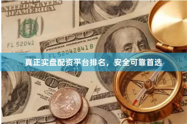 真正实盘配资平台排名，安全可靠首选