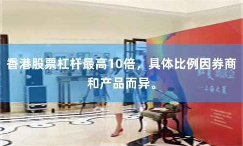 香港股票杠杆最高10倍，具体比例因券商和产品而异。