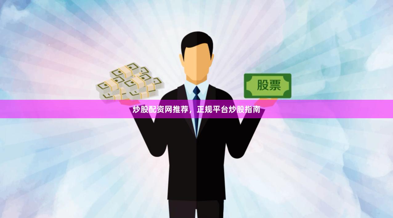 炒股配资网推荐，正规平台炒股指南