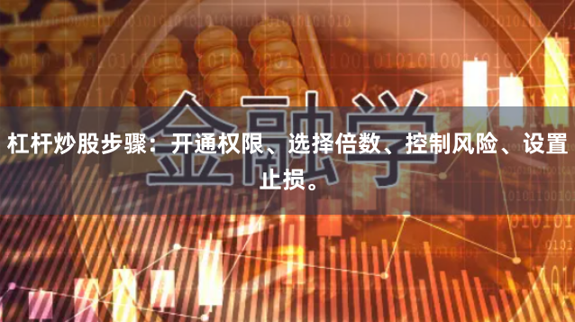 杠杆炒股步骤：开通权限、选择倍数、控制风险、设置止损。